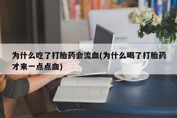 米非米索使用为什么吃了打胎药会流血(为什么喝了打胎药才来一点点血)