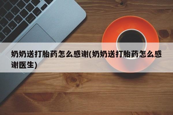 米非米索使用奶奶送打胎药怎么感谢(奶奶送打胎药怎么感谢医生)