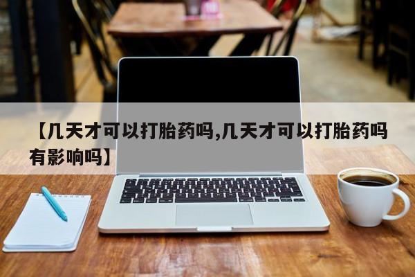 米非米索使用【几天才可以打胎药吗,几天才可以打胎药吗有影响吗】