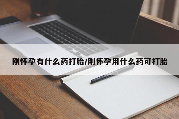米非米索使用刚怀孕有什么药打胎/刚怀孕用什么药可打胎