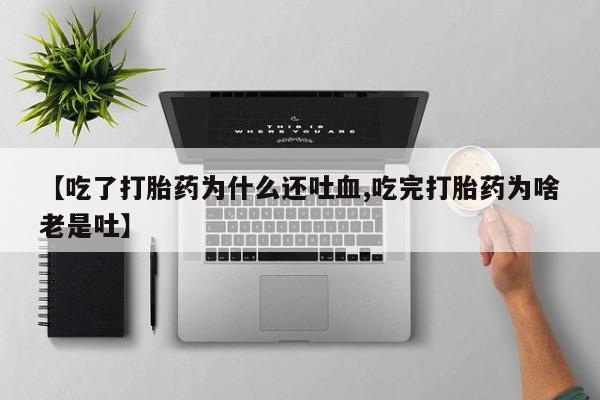 米非米索使用【吃了打胎药为什么还吐血,吃完打胎药为啥老是吐】