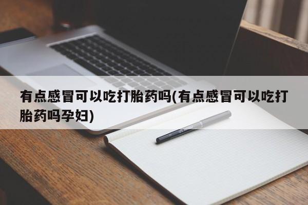 米非米索使用有点感冒可以吃打胎药吗(有点感冒可以吃打胎药吗孕妇)