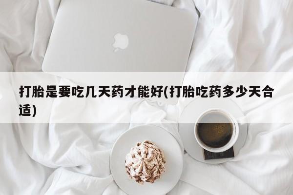 米非米索使用打胎是要吃几天药才能好(打胎吃药多少天合适)