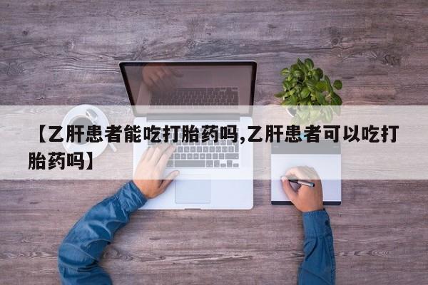米非米索使用【乙肝患者能吃打胎药吗,乙肝患者可以吃打胎药吗】