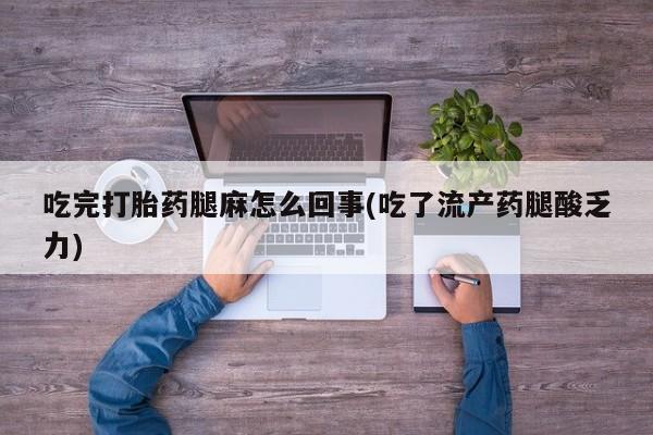 米非米索使用吃完打胎药腿麻怎么回事(吃了流产药腿酸乏力)