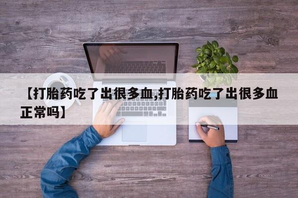 米非米索使用【打胎药吃了出很多血,打胎药吃了出很多血正常吗】