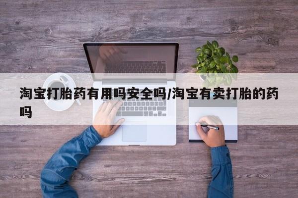 米非米索使用淘宝打胎药有用吗安全吗/淘宝有卖打胎的药吗