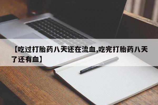 米非米索使用【吃过打胎药八天还在流血,吃完打胎药八天了还有血】