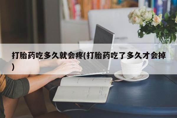 米非米索使用打胎药吃多久就会疼(打胎药吃了多久才会掉)