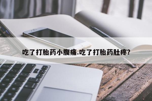 米非米索使用吃了打胎药小腹痛.吃了打胎药肚疼？