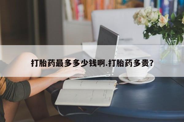 米非米索使用打胎药最多多少钱啊.打胎药多贵？