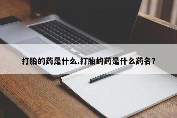 米非米索使用打胎的药是什么.打胎的药是什么药名？