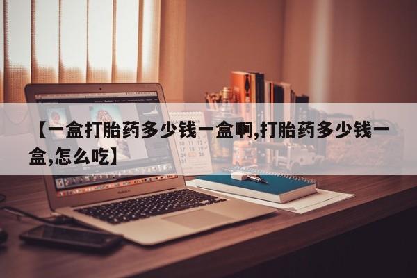 米非米索使用【一盒打胎药多少钱一盒啊,打胎药多少钱一盒,怎么吃】