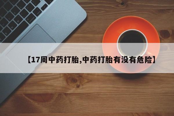 米非米索使用【17周中药打胎,中药打胎有没有危险】