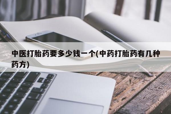 米非米索使用中医打胎药要多少钱一个(中药打胎药有几种药方)