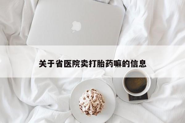 米非米索使用关于省医院卖打胎药嘛的信息