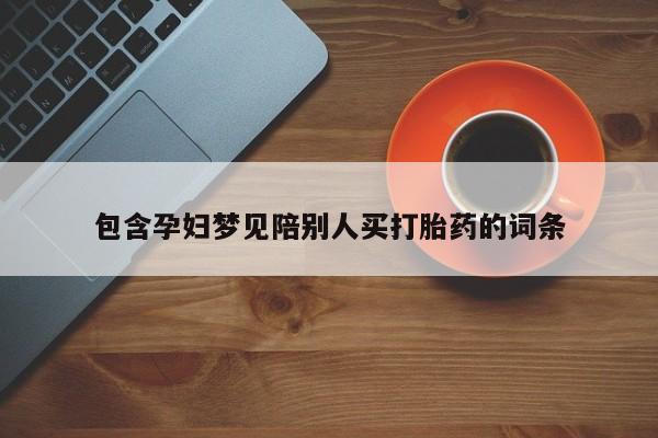 米非米索使用包含孕妇梦见陪别人买打胎药的词条