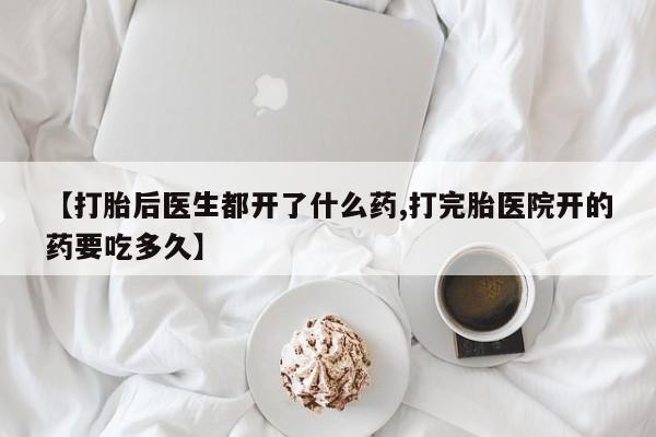 米非米索使用【打胎后医生都开了什么药,打完胎医院开的药要吃多久】