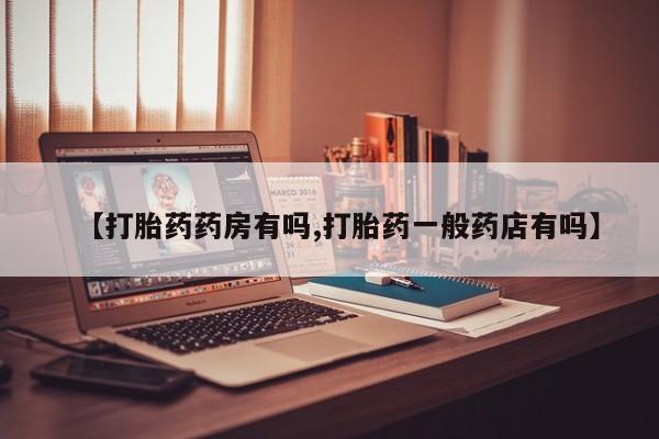 米非米索使用【打胎药药房有吗,打胎药一般药店有吗】