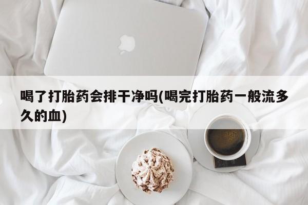 米非米索使用喝了打胎药会排干净吗(喝完打胎药一般流多久的血)