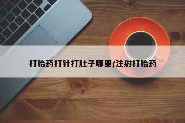 米非米索使用打胎药打针打肚子哪里/注射打胎药