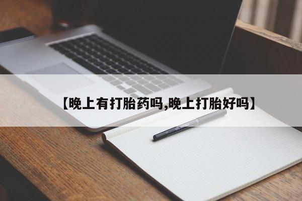 米非米索使用【晚上有打胎药吗,晚上打胎好吗】