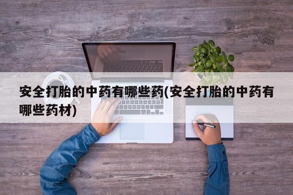 米非米索使用安全打胎的中药有哪些药(安全打胎的中药有哪些药材)
