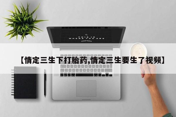 米非米索使用【情定三生下打胎药,情定三生要生了视频】