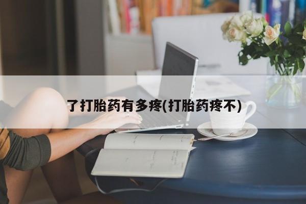 米非米索使用了打胎药有多疼(打胎药疼不)