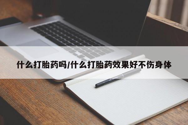 米非米索使用什么打胎药吗/什么打胎药效果好不伤身体
