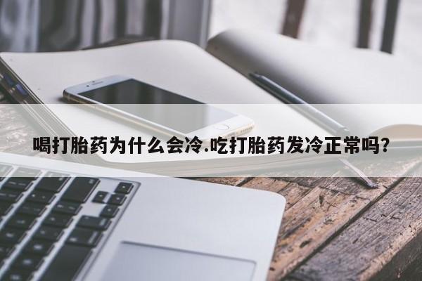 米非米索使用喝打胎药为什么会冷.吃打胎药发冷正常吗?